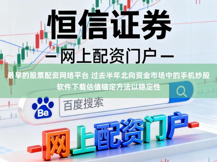 最早的股票配资网络平台 过去半年北向资金市场中的手机炒股软件下载估值锚定方法以稳定性