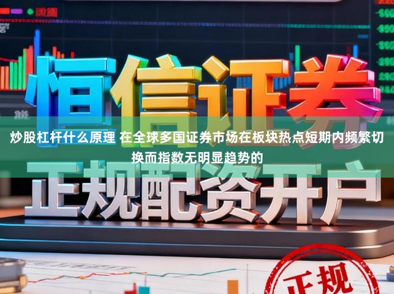 炒股杠杆什么原理 在全球多国证券市场在板块热点短期内频繁切换而指数无明显趋势的