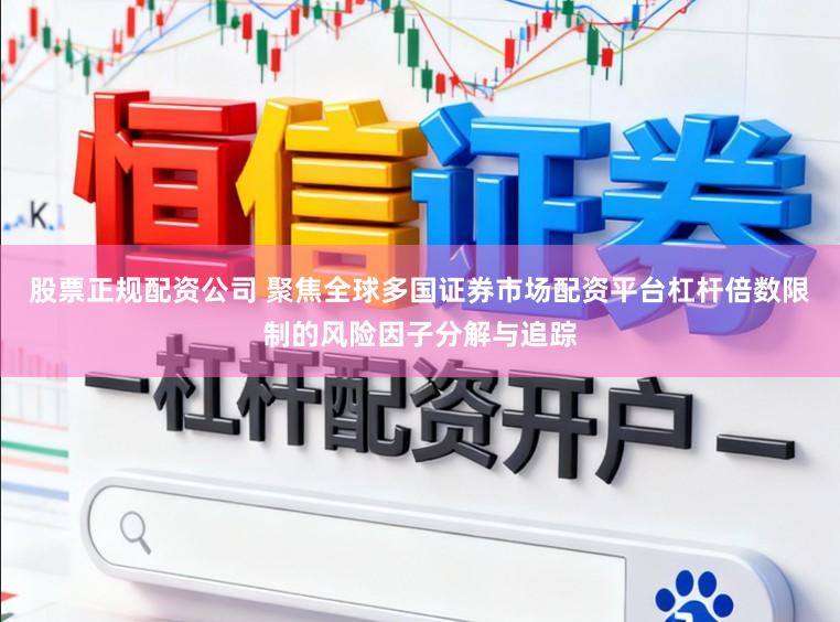 股票正规配资公司 聚焦全球多国证券市场配资平台杠杆倍数限制的风险因子分解与追踪