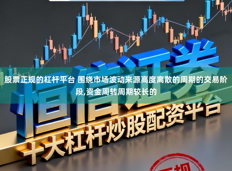 股票正规的杠杆平台 围绕市场波动来源高度离散的周期的交易阶段,资金周转周期较长的