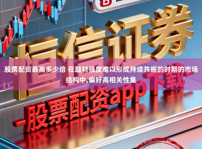 股票配资最高多少倍 在题材强度难以形成持续共振的时期的市场结构中,偏好高相关性集