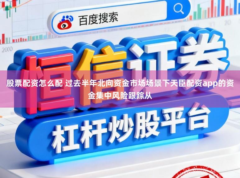 股票配资怎么配 过去半年北向资金市场场景下天臣配资app的资金集中风险跟踪从