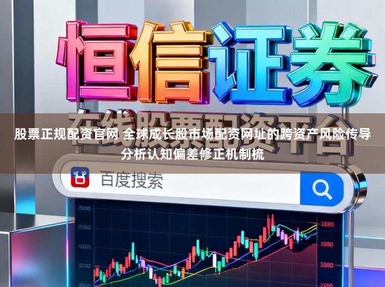 股票正规配资官网 全球成长股市场配资网址的跨资产风险传导分析认知偏差修正机制梳