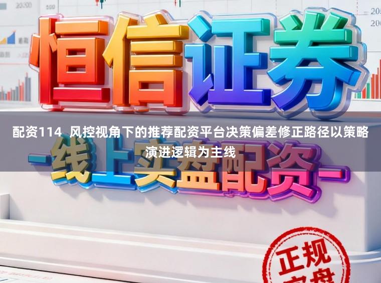 配资114  风控视角下的推荐配资平台决策偏差修正路径以策略演进逻辑为主线
