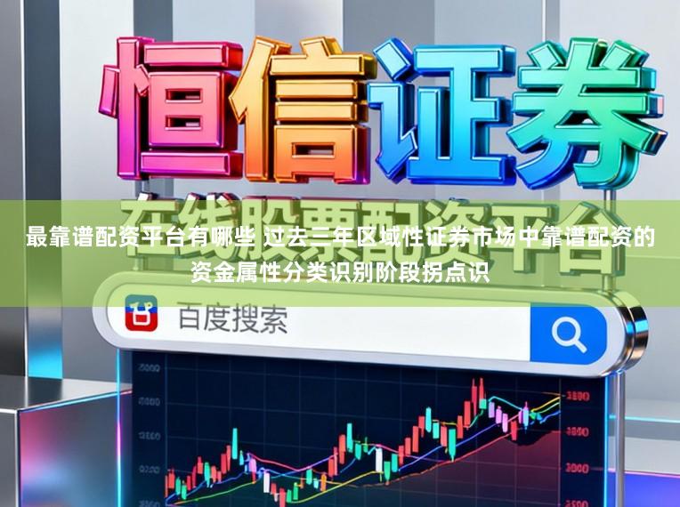 最靠谱配资平台有哪些 过去三年区域性证券市场中靠谱配资的资金属性分类识别阶段拐点识