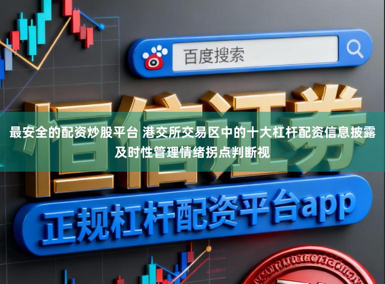 最安全的配资炒股平台 港交所交易区中的十大杠杆配资信息披露及时性管理情绪拐点判断视