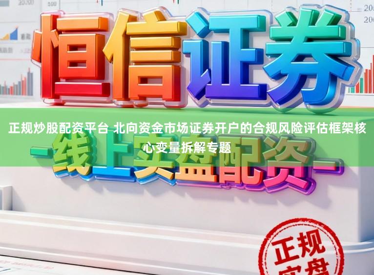 正规炒股配资平台 北向资金市场证券开户的合规风险评估框架核心变量拆解专题