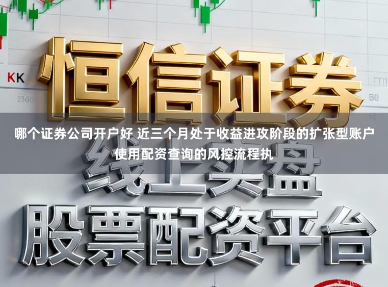 哪个证券公司开户好 近三个月处于收益进攻阶段的扩张型账户使用配资查询的风控流程执