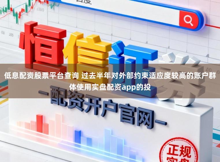 低息配资股票平台查询 过去半年对外部约束适应度较高的账户群体使用实盘配资app的投
