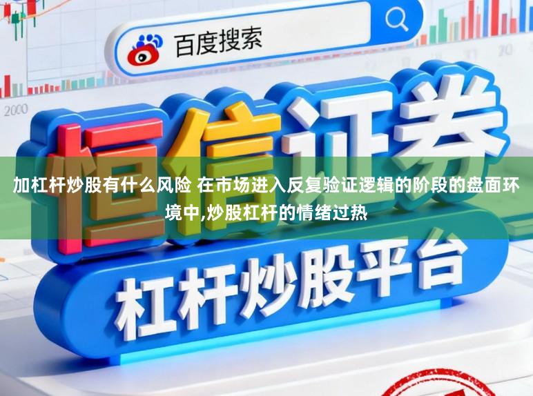 加杠杆炒股有什么风险 在市场进入反复验证逻辑的阶段的盘面环境中,炒股杠杆的情绪过热