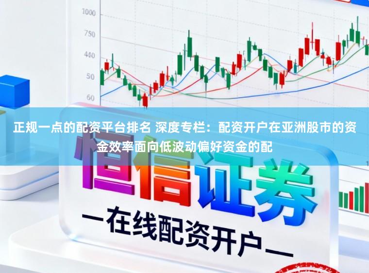 正规一点的配资平台排名 深度专栏：配资开户在亚洲股市的资金效率面向低波动偏好资金的配