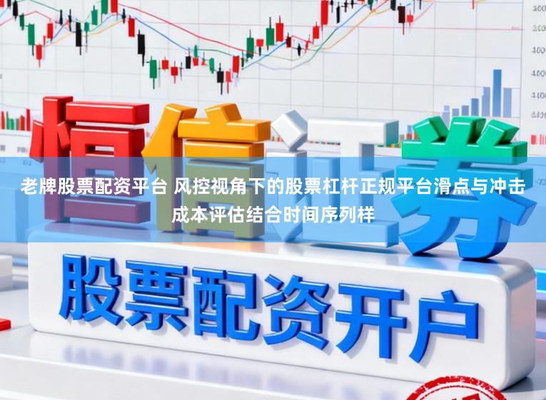 老牌股票配资平台 风控视角下的股票杠杆正规平台滑点与冲击成本评估结合时间序列样