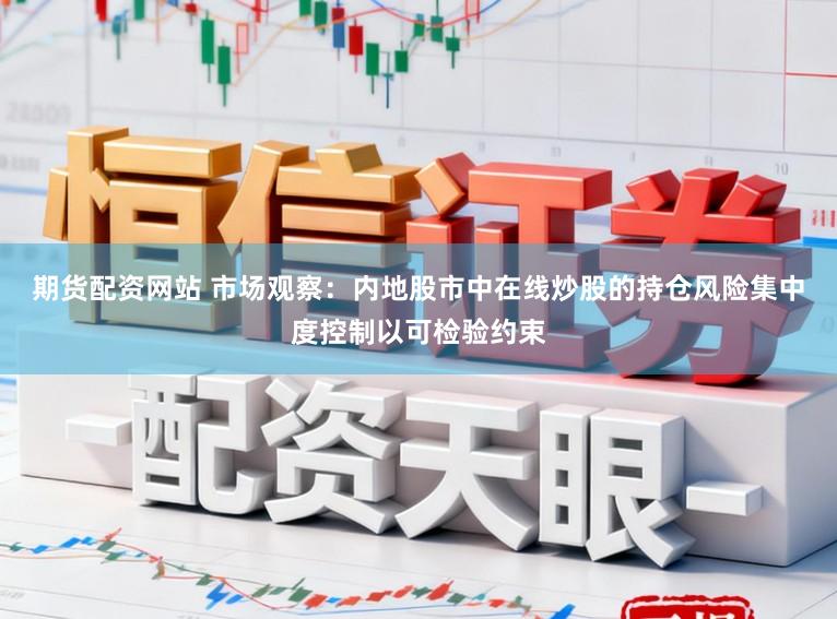期货配资网站 市场观察：内地股市中在线炒股的持仓风险集中度控制以可检验约束