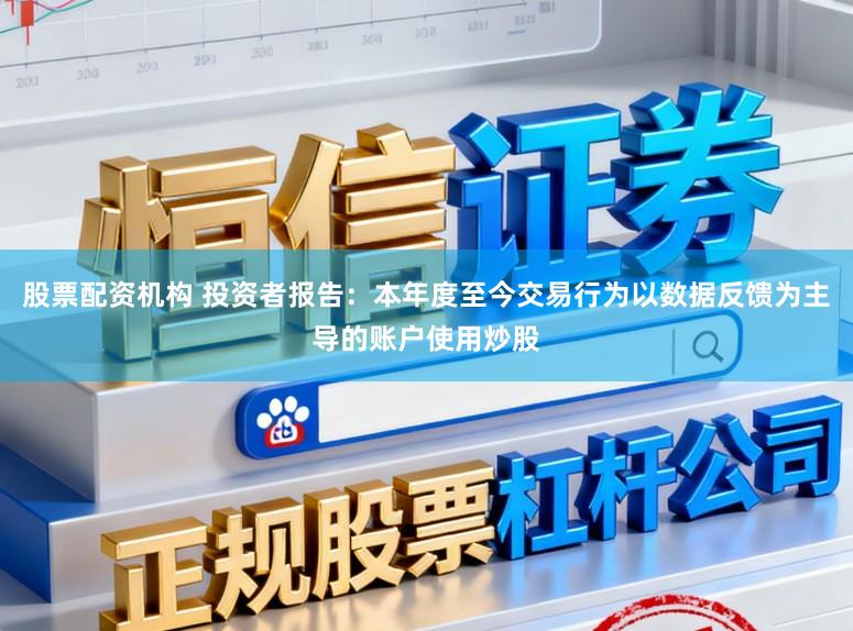 股票配资机构 投资者报告：本年度至今交易行为以数据反馈为主导的账户使用炒股