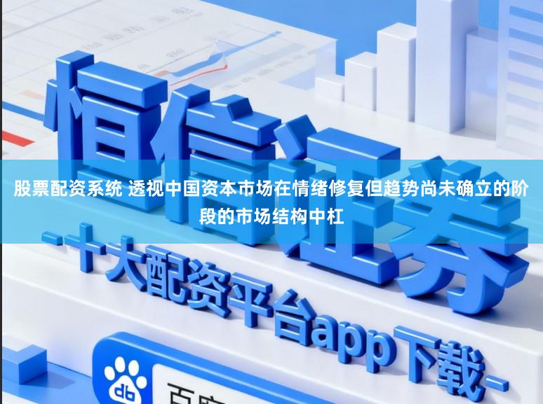股票配资系统 透视中国资本市场在情绪修复但趋势尚未确立的阶段的市场结构中杠