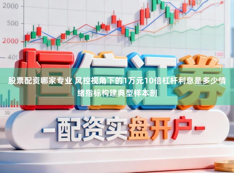 股票配资哪家专业 风控视角下的1万元10倍杠杆利息是多少情绪指标构建典型样本剖