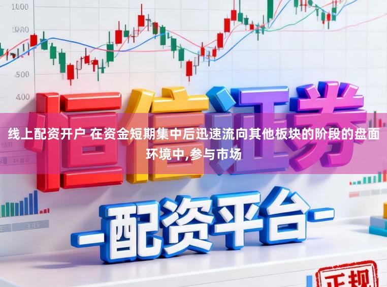 线上配资开户 在资金短期集中后迅速流向其他板块的阶段的盘面环境中,参与市场