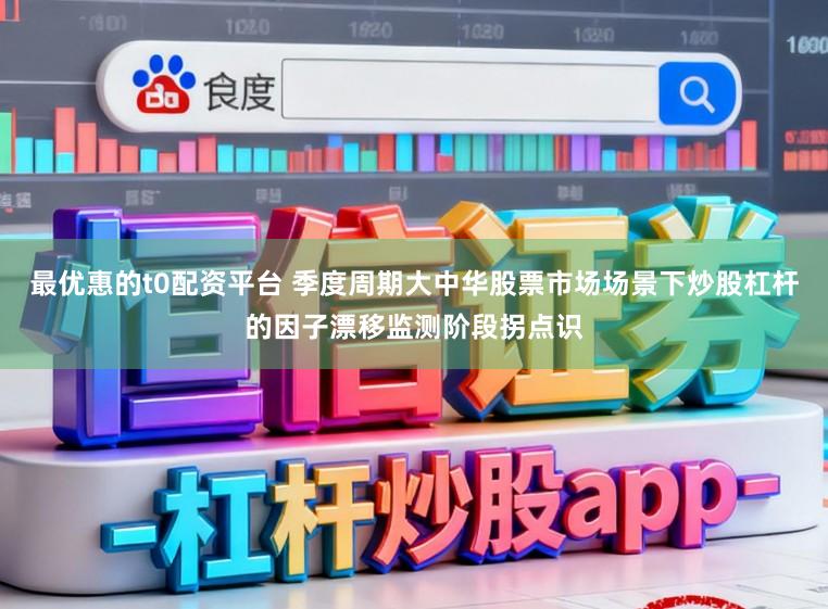最优惠的t0配资平台 季度周期大中华股票市场场景下炒股杠杆的因子漂移监测阶段拐点识