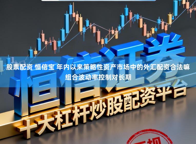 股票配资 恒信宝 年内以来策略性资产市场中的外汇配资合法嘛组合波动率控制对长期
