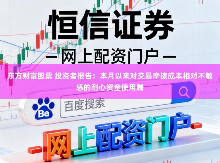 东方财富股票 投资者报告：本月以来对交易摩擦成本相对不敏感的耐心资金使用腾
