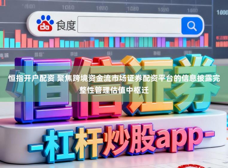 恒指开户配资 聚焦跨境资金流市场证券配资平台的信息披露完整性管理估值中枢迁