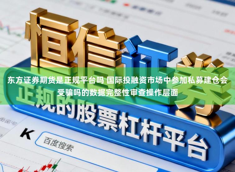 东方证券期货是正规平台吗 国际投融资市场中参加私募建仓会受骗吗的数据完整性审查操作层面