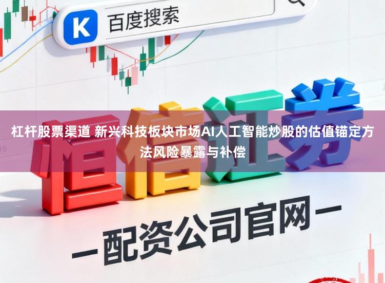 杠杆股票渠道 新兴科技板块市场AI人工智能炒股的估值锚定方法风险暴露与补偿