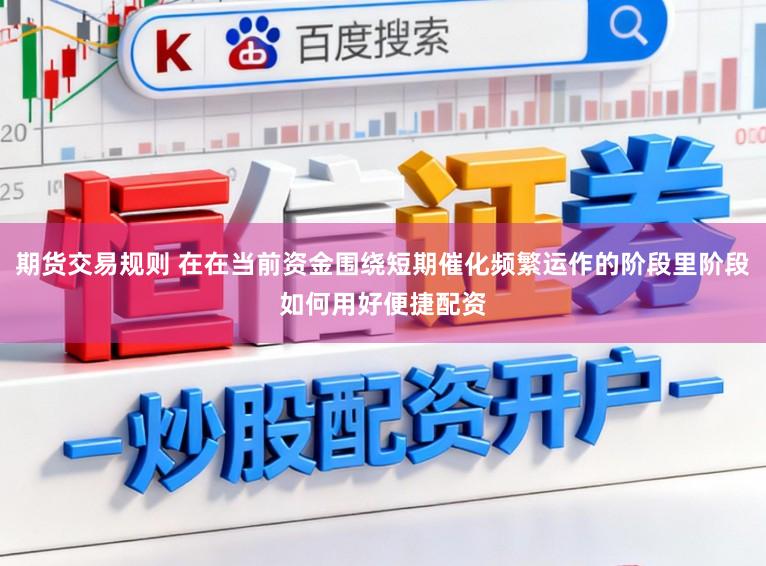 期货交易规则 在在当前资金围绕短期催化频繁运作的阶段里阶段如何用好便捷配资