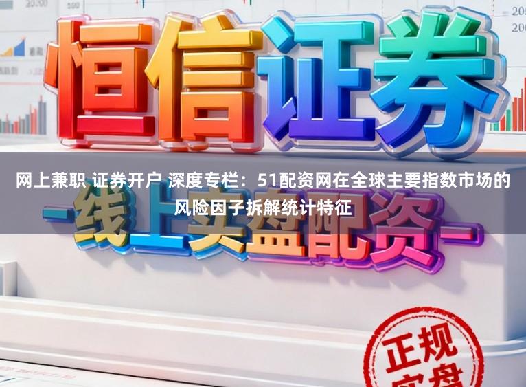 网上兼职 证券开户 深度专栏：51配资网在全球主要指数市场的风险因子拆解统计特征