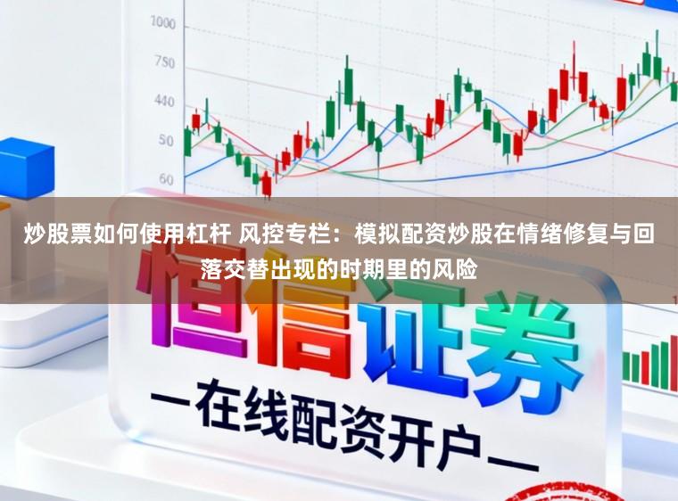 炒股票如何使用杠杆 风控专栏：模拟配资炒股在情绪修复与回落交替出现的时期里的风险
