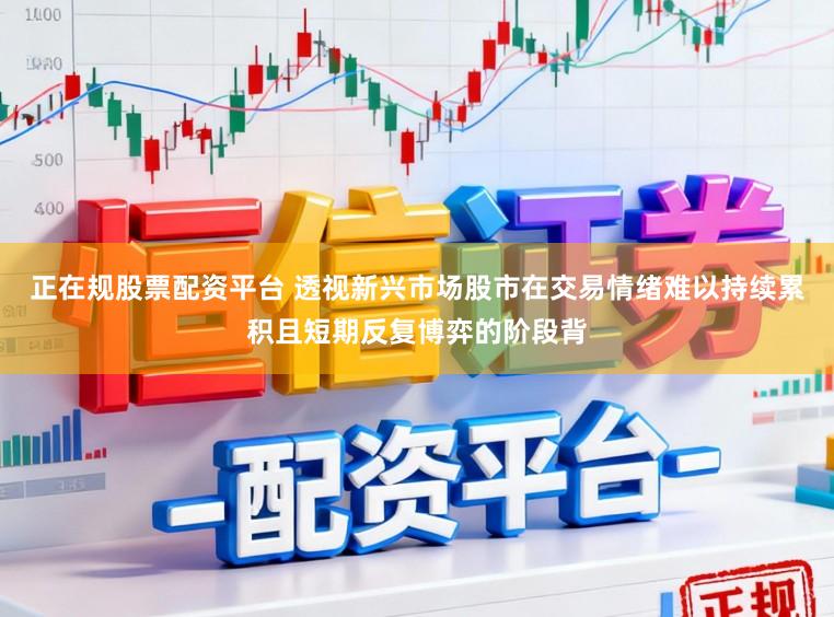正在规股票配资平台 透视新兴市场股市在交易情绪难以持续累积且短期反复博弈的阶段背