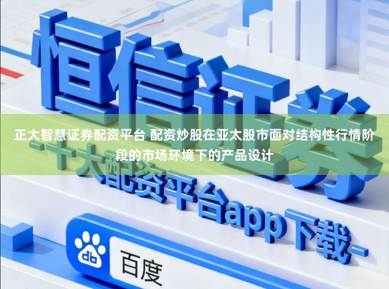 正大智慧证券配资平台 配资炒股在亚太股市面对结构性行情阶段的市场环境下的产品设计
