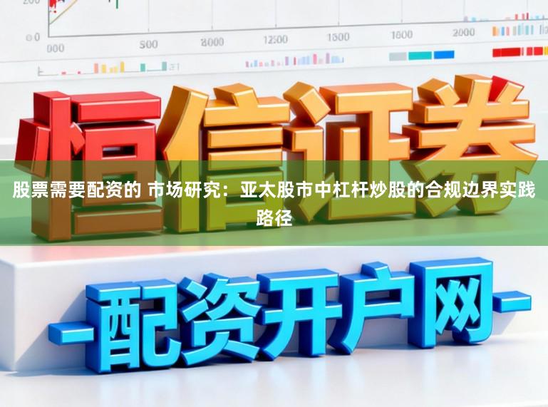 股票需要配资的 市场研究：亚太股市中杠杆炒股的合规边界实践路径