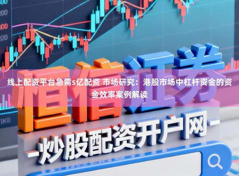 线上配资平台急需s亿配资 市场研究：港股市场中杠杆资金的资金效率案例解读