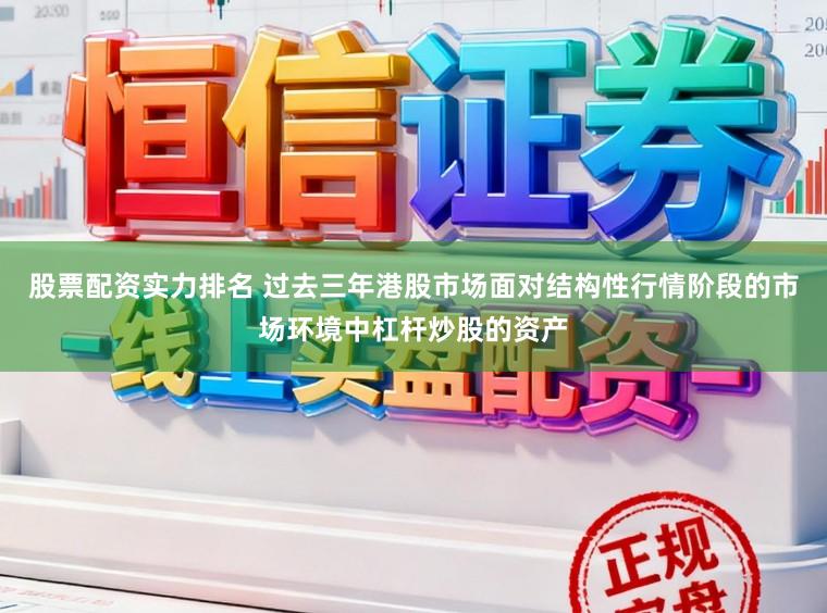 股票配资实力排名 过去三年港股市场面对结构性行情阶段的市场环境中杠杆炒股的资产