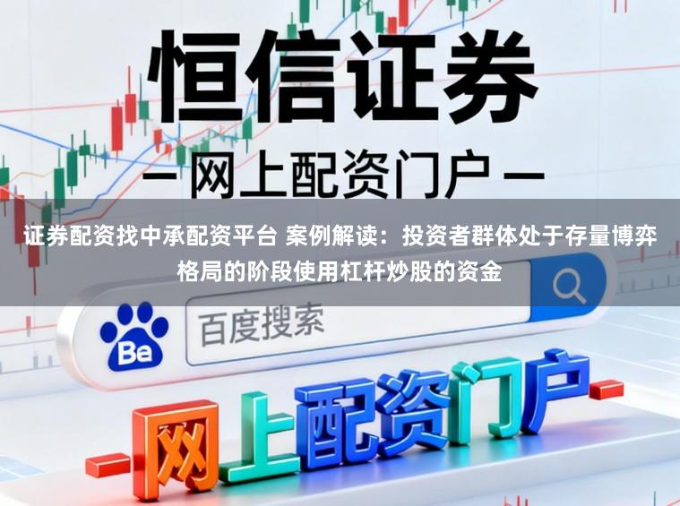 证券配资找中承配资平台 案例解读：投资者群体处于存量博弈格局的阶段使用杠杆炒股的资金