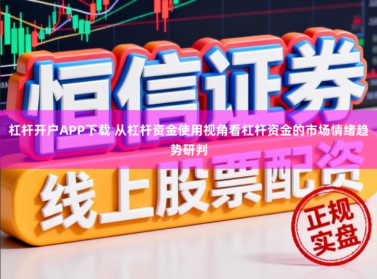 杠杆开户APP下载 从杠杆资金使用视角看杠杆资金的市场情绪趋势研判