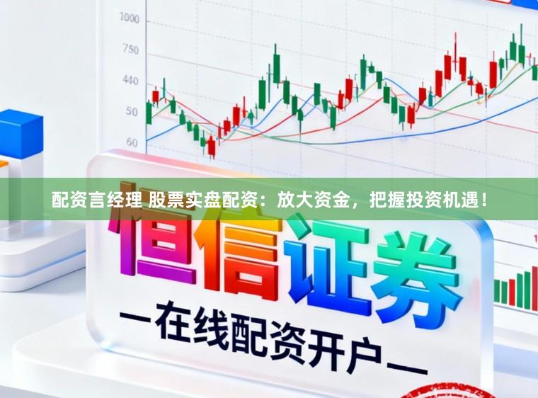 配资言经理 股票实盘配资：放大资金，把握投资机遇！