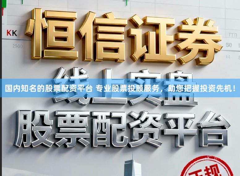 国内知名的股票配资平台 专业股票投顾服务，助您把握投资先机！