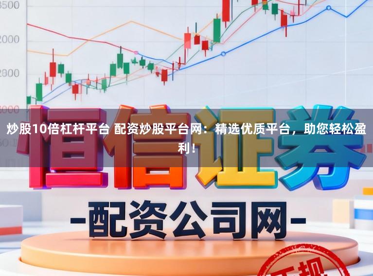 炒股10倍杠杆平台 配资炒股平台网：精选优质平台，助您轻松盈利！