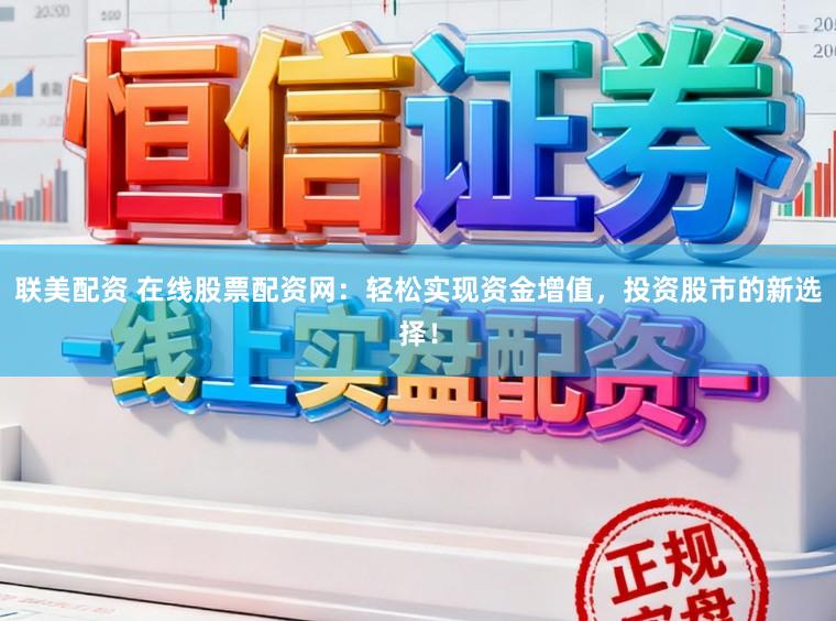 联美配资 在线股票配资网：轻松实现资金增值，投资股市的新选择！