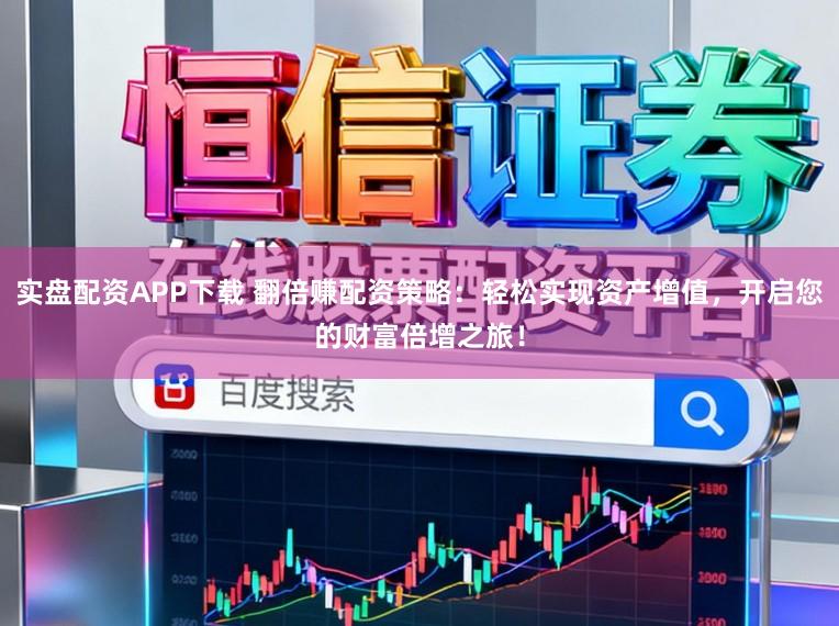 实盘配资APP下载 翻倍赚配资策略：轻松实现资产增值，开启您的财富倍增之旅！