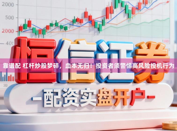 靠谱配 杠杆炒股梦碎，血本无归！投资者须警惕高风险投机行为