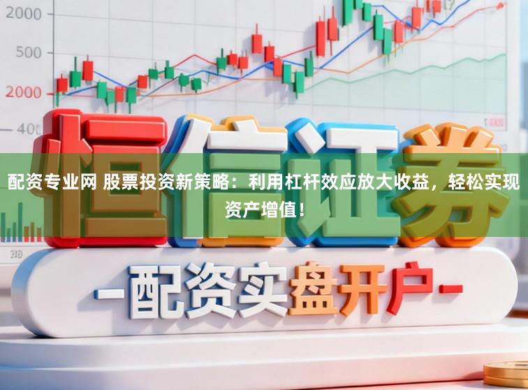 配资专业网 股票投资新策略：利用杠杆效应放大收益，轻松实现资产增值！