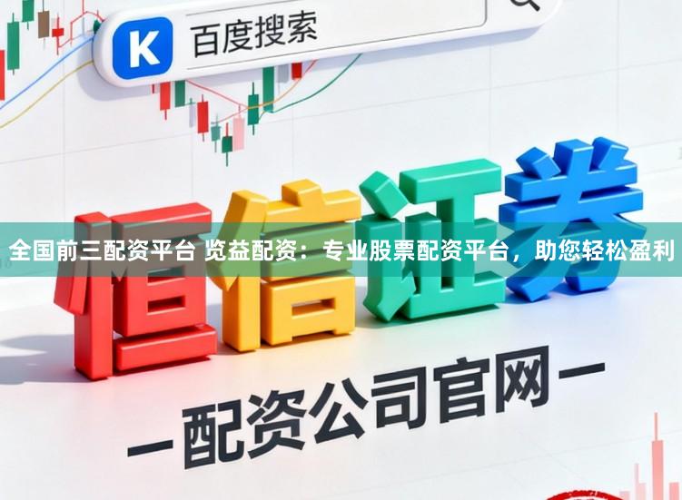 全国前三配资平台 览益配资：专业股票配资平台，助您轻松盈利