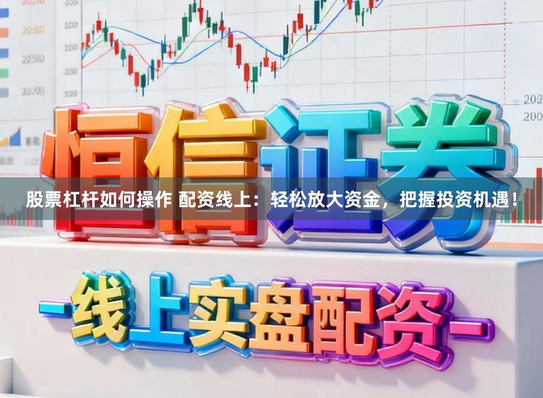 股票杠杆如何操作 配资线上：轻松放大资金，把握投资机遇！