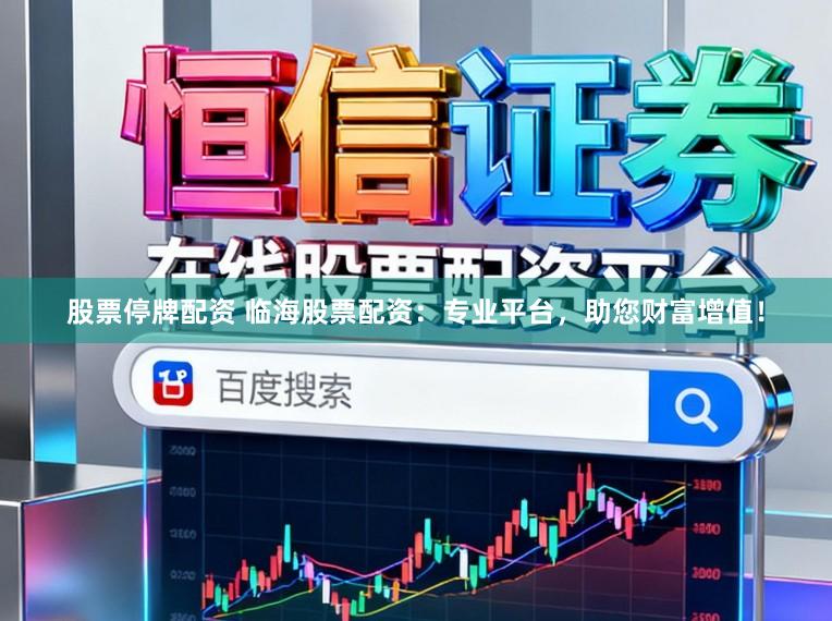 股票停牌配资 临海股票配资：专业平台，助您财富增值！