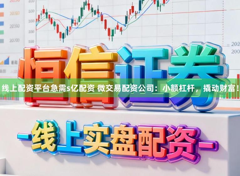 线上配资平台急需s亿配资 微交易配资公司：小额杠杆，撬动财富！