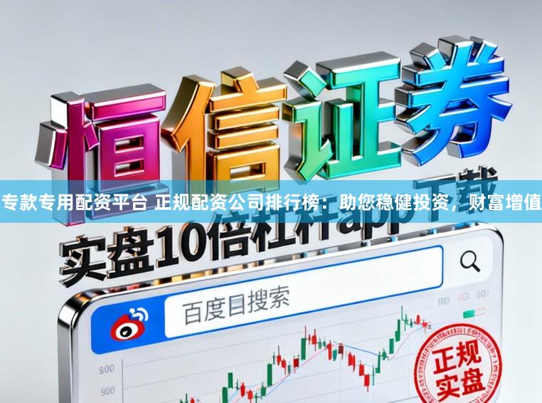 专款专用配资平台 正规配资公司排行榜：助您稳健投资，财富增值