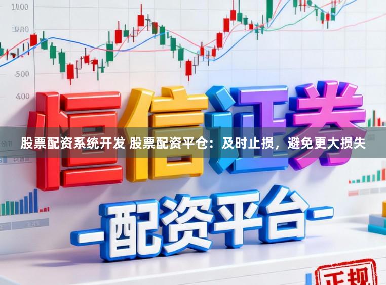 股票配资系统开发 股票配资平仓：及时止损，避免更大损失